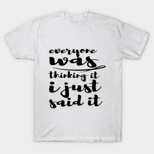 Everyone Was Thinking It I Just Said It - Funny Saying - Sarcastic Quote T-Shirt